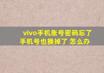 vivo手机账号密码忘了 手机号也换掉了 怎么办